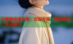小蜜桃动漫头像：定制专属，释放你的二次元魅力