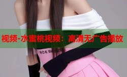 视频-水蜜桃视频：高清无广告播放