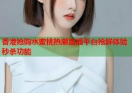 香港抢购水蜜桃热潮直播平台抢鲜体验秒杀功能