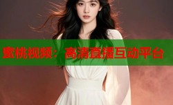 蜜桃视频：高清直播互动平台