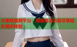 水蜜桃视频平台：海量高清内容尽享精彩视听体验