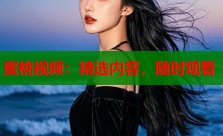 蜜桃视频：精选内容，随时观看