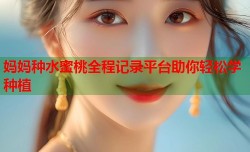 妈妈种水蜜桃全程记录平台助你轻松学种植