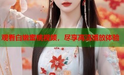 观看白嫩蜜桃视频，尽享高清播放体验