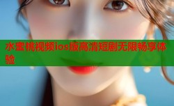 水蜜桃视频ios版高清短剧无限畅享体验