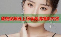 蜜桃视频线上尽享高清精彩内容