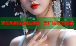 邓伦热剧在蜜桃视频，无广告高清畅看