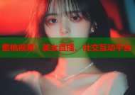 蜜桃视频：美女直播、社交互动平台