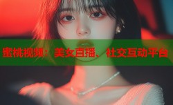 蜜桃视频：美女直播、社交互动平台