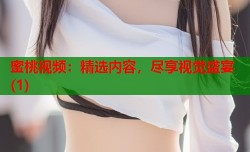 蜜桃视频：精选内容，尽享视觉盛宴(1)