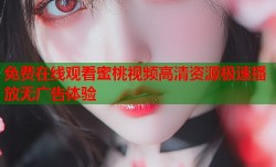 免费在线观看蜜桃视频高清资源极速播放无广告体验