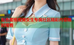 粉色蜜桃视频女生专属社区精彩内容随时观看