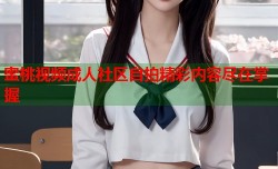 蜜桃视频成人社区自拍精彩内容尽在掌握