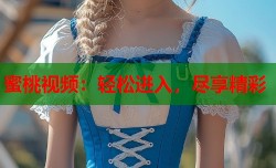 蜜桃视频：轻松进入，尽享精彩