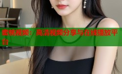 蜜桃视频：高清视频分享与在线播放平台