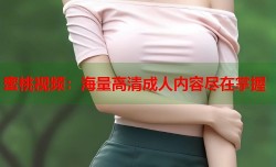 蜜桃视频：海量高清成人内容尽在掌握