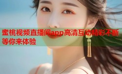蜜桃视频直播间app高清互动精彩不断等你来体验