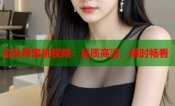 金秋黄蜜桃视频：品质高清，随时畅看