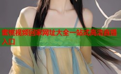 蜜桃视频回家网址大全一站式高清直播入口