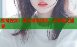 蜜桃视频：美女裸体秀场，尽享视觉盛宴