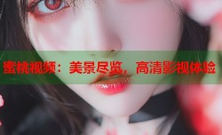 蜜桃视频：美景尽览，高清影视体验