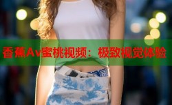 香蕉Av蜜桃视频：极致视觉体验