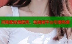 河南蜜桃舞蹈秀，短视频平台引爆热潮