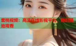 蜜桃视频：高清在线影视平台，随时随地观看