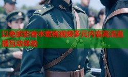 以色欲影音水蜜桃视频多元内容高清直播互动体验