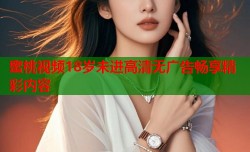 蜜桃视频18岁未进高清无广告畅享精彩内容