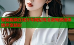 蜜桃视频在线开车网站高清流畅极速体验尽享精彩