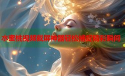 水蜜桃视频截屏神器轻松捕捉精彩瞬间