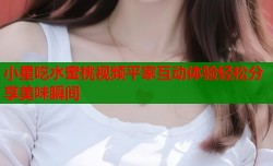 小星吃水蜜桃视频平家互动体验轻松分享美味瞬间