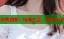 蜜桃视频：精选内容，尽在ABP