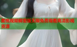 蜜桃视频解密版无限免费观看高清影视资源