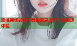 蜜桃视频破解下载神器高清无广告极速体验