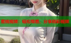 蜜桃视频：轻松观看、分享精彩视频