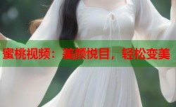 蜜桃视频：美颜悦目，轻松变美