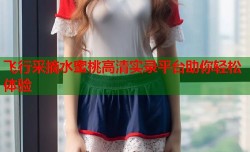 飞行采摘水蜜桃高清实录平台助你轻松体验