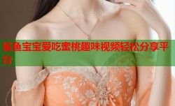 鲨鱼宝宝爱吃蜜桃趣味视频轻松分享平台