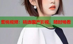 蜜桃视频：精选国产影视，随时畅看