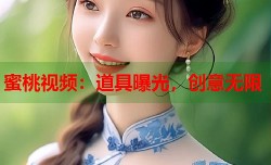 蜜桃视频：道具曝光，创意无限