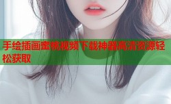 手绘插画蜜桃视频下载神器高清资源轻松获取