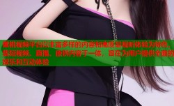 蜜桃视频平台以丰富多样的内容和高质量视听体验为特色，集短视频、直播、原创内容于一体，旨在为用户提供全面的娱乐和互动体验