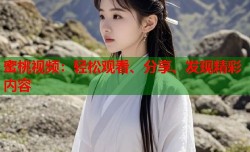 蜜桃视频：轻松观看、分享、发现精彩内容