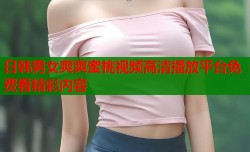 日韩男女爽爽蜜桃视频高清播放平台免费看精彩内容