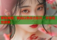 蜜桃视频：精选以色综合影片，尽享视觉盛宴