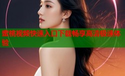 蜜桃视频快速入口下载畅享高清极速体验