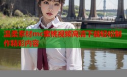 温柔素材mc蜜桃视频高清下载轻松制作精彩内容