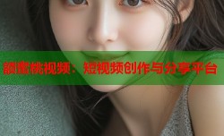 额蜜桃视频：短视频创作与分享平台